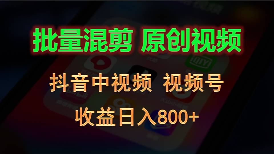 批量混剪生成原创视频，抖音中视频+视频号，收益日入800+-来此网赚