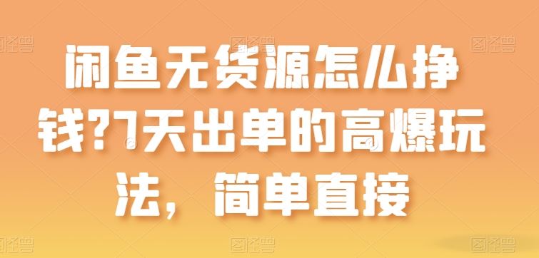 闲鱼无货源怎么挣钱？7天出单的高爆玩法，简单直接【揭秘】-来此网赚