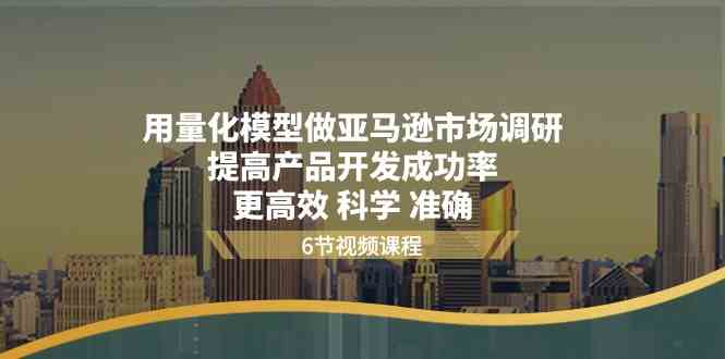 用量化模型做亚马逊市场调研，提高产品开发成功率更高效科学准确-来此网赚