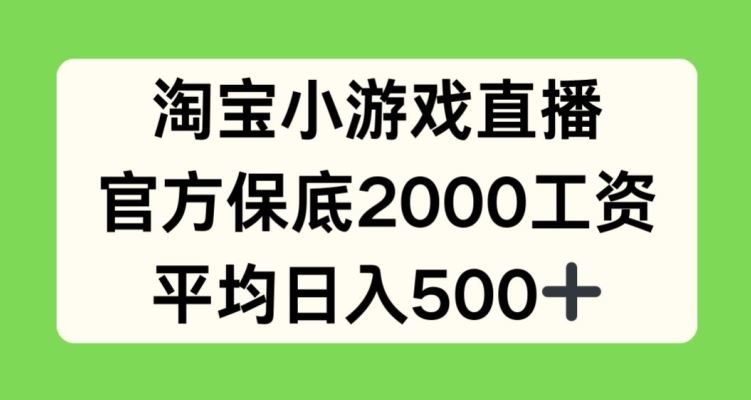 淘宝小游戏直播，官方保底2000工资，平均日入500+【揭秘】-来此网赚