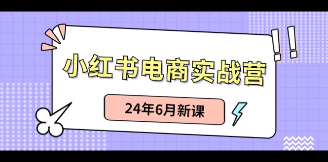 小红书电商实战营：小红书笔记带货和无人直播，24年6月新课-来此网赚