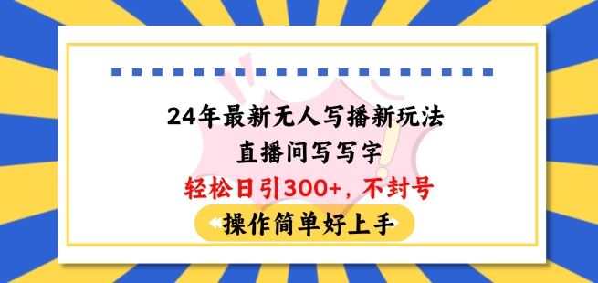 24年最新无人写播新玩法直播间，写写字轻松日引100+粉丝，不封号操作简单好上手【揭秘】-来此网赚