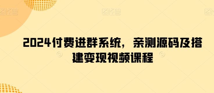 2024付费进群系统，亲测源码及搭建变现视频课程-来此网赚