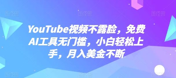 YouTube视频不露脸，免费AI工具无门槛，小白轻松上手，月入美金不断【揭秘】-来此网赚