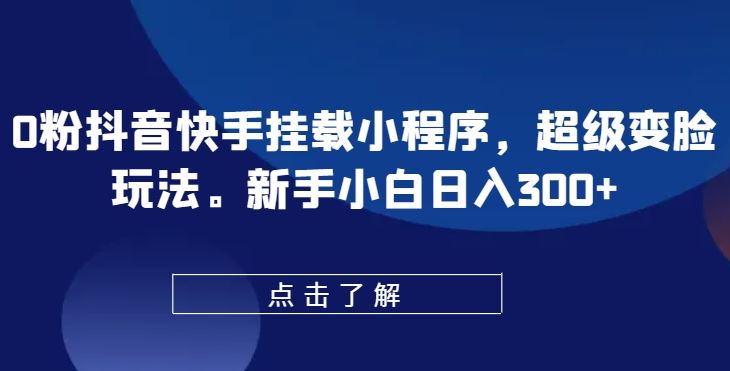 0粉抖音快手挂载小程序，超级变脸玩法，新手小白日入300+【揭秘】-来此网赚