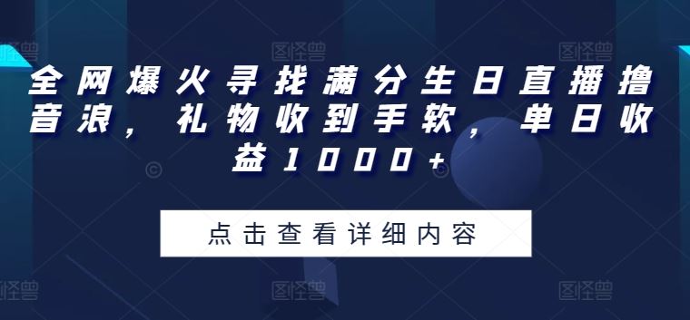 全网爆火寻找满分生日直播撸音浪，礼物收到手软，单日收益1000+【揭秘】-来此网赚