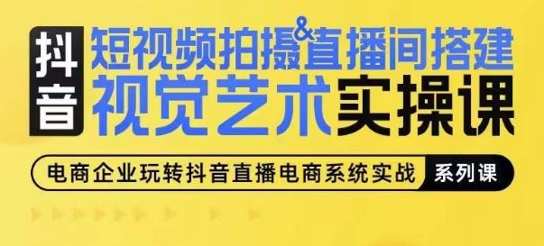 短视频拍摄&直播间搭建视觉艺术实操课，手把手场景演绎，从0-1短视频实操课-来此网赚