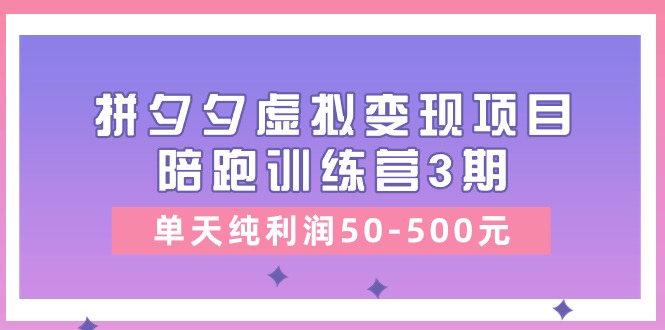 黄岛主《拼夕夕虚拟变现项目陪跑训练营3期》单天纯利润50-500元-来此网赚