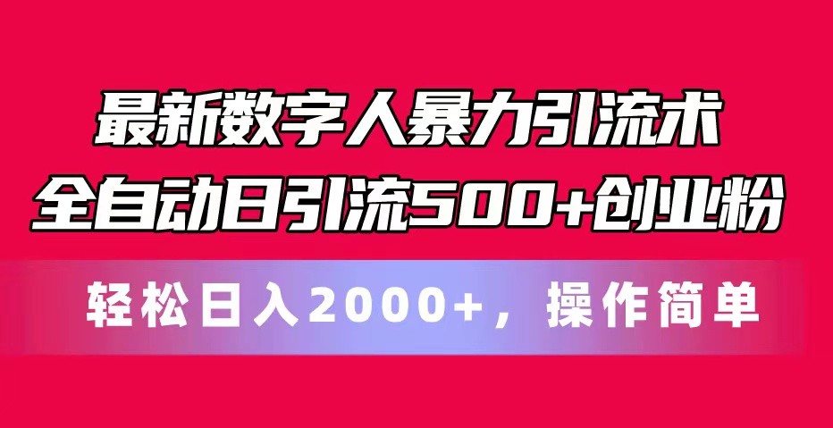 最新数字人暴力引流术全自动日引流500+创业粉轻松日入2000+，操作简单-来此网赚