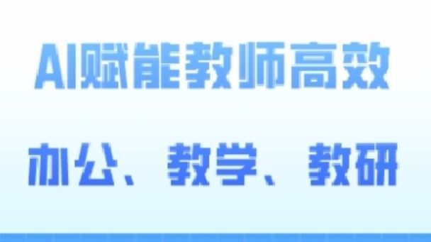 2024AI赋能高阶课，AI赋能教师高效办公、教学、教研-来此网赚