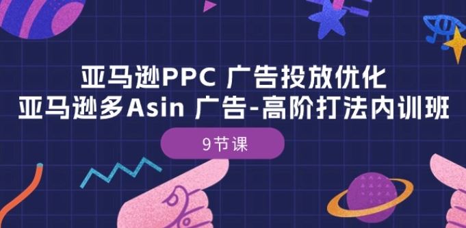 亚马逊PPC 广告投放优化：亚马逊多Asin 广告-高阶打法内训班-9节课-来此网赚