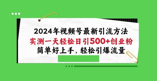 2024年视频号最新引流方法，实测一天轻松日引100+创业粉，简单好上手，轻松引爆流量【揭秘】-来此网赚