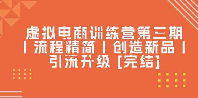 虚拟电商训练营第三期丨流程精简丨创造新品丨引流升级 [完结]-来此网赚