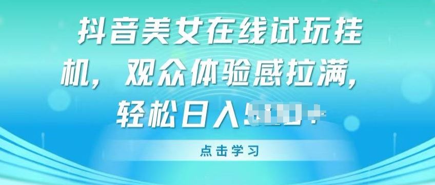 抖音美女在线试玩挂JI，观众体验感拉满，实现轻松变现【揭秘】-来此网赚