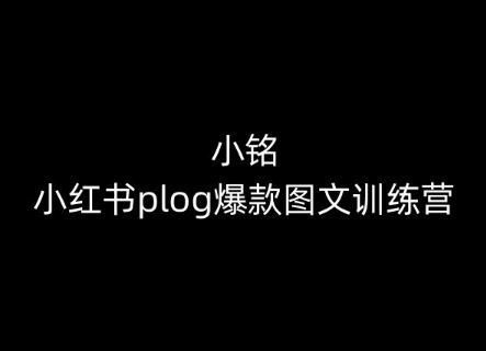 小铭-小红书plog爆款图文训练营，教你从0-1做小红书-来此网赚