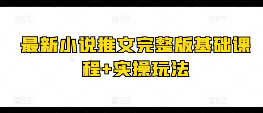 最新小说推文完整版基础课程+实操玩法-来此网赚