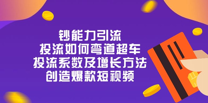 钞 能 力 引 流：投流弯道超车，投流系数及增长方法，创造爆款短视频（20节）-来此网赚