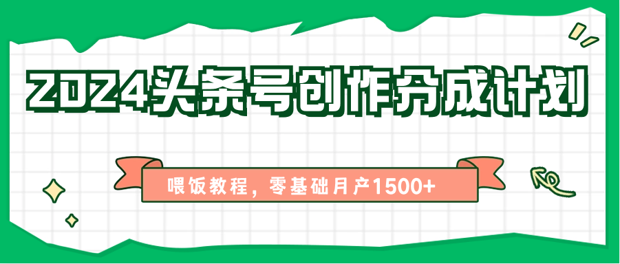 2024头条号创作分成计划、喂饭教程，零基础月产1500+-来此网赚