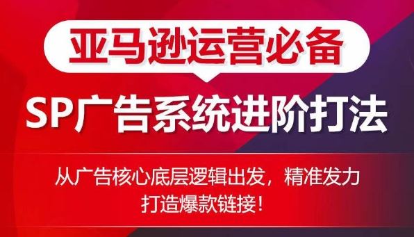 亚马逊运营必备： SP广告的系统进阶打法，从广告核心底层逻辑出发，精准发力打造爆款链接-来此网赚