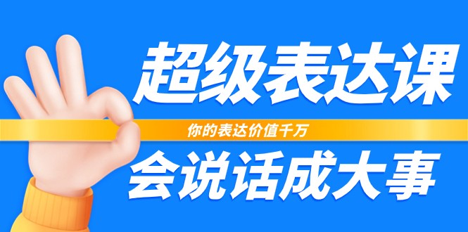 超级表达课，你的表达价值千万，会说话成大事（37节完整版）-来此网赚