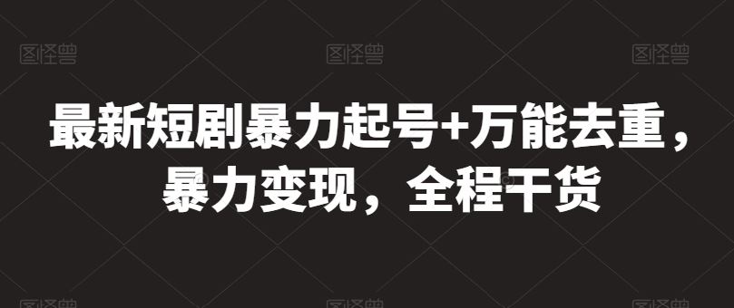 最新短剧暴力起号+万能去重，暴力变现，全程干货【揭秘】-来此网赚