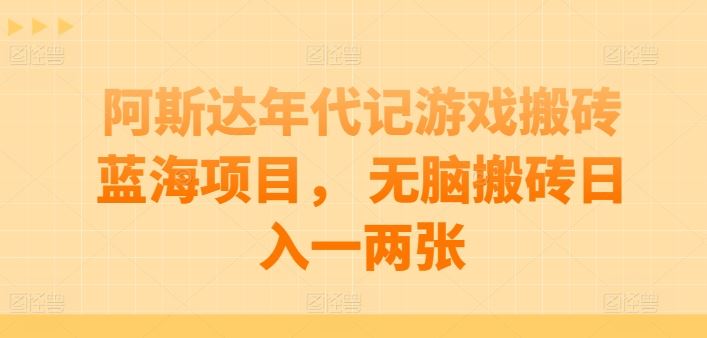 阿斯达年代记游戏搬砖蓝海项目， 无脑搬砖日入一两张【揭秘】-来此网赚