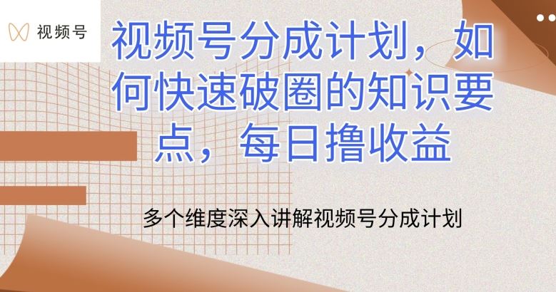 视频号分成计划，如何快速破圈的知识要点，每日撸收益【揭秘】-来此网赚