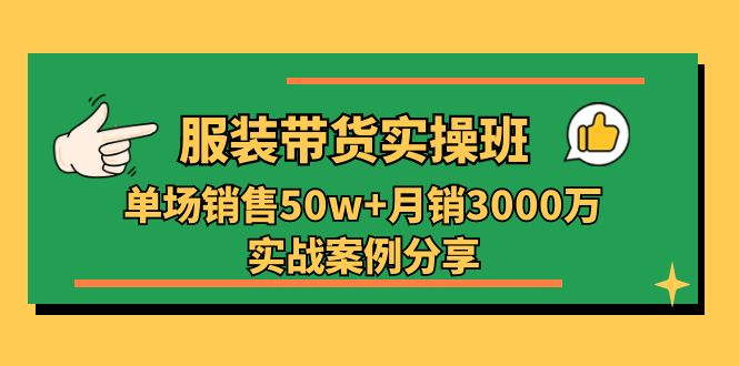 服装带货实操培训班：单场销售50w+月销3000万实战案例分享（27节）-来此网赚