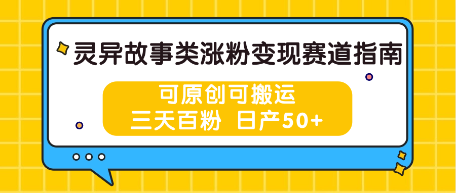 灵异故事类涨粉变现赛道指南，可原创可搬运，三天百粉 日产50+-来此网赚