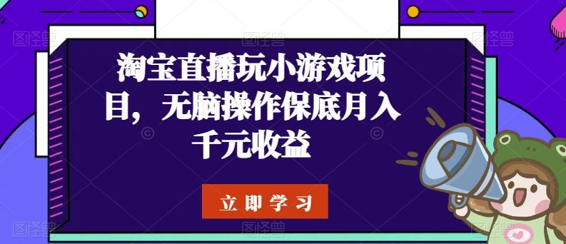 淘宝直播玩小游戏项目，无脑操作保底月入千元收益-来此网赚