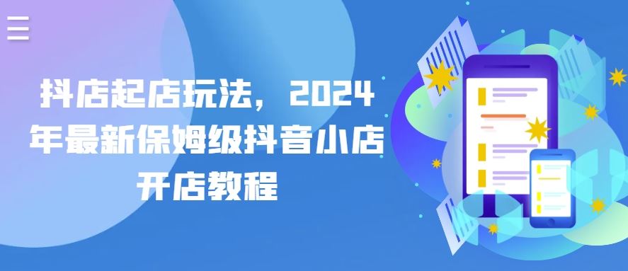 抖店起店玩法，2024年最新保姆级抖音小店开店教程-来此网赚