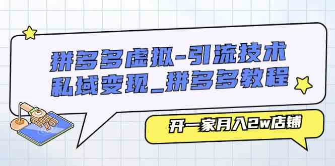 拼多多虚拟引流技术与私域变现-拼多多教程：开一家月入2w店铺-来此网赚