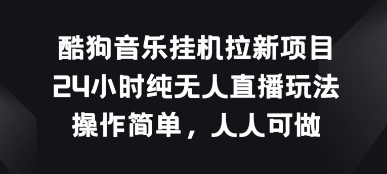 酷狗音乐挂JI拉新项目，24小时纯无人直播玩法，操作简单人人可做【揭秘】-来此网赚