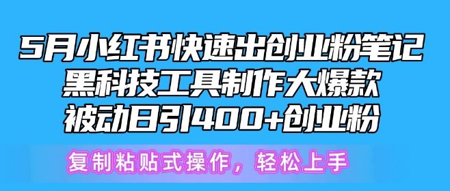 5月小红书快速出创业粉笔记，黑科技工具制作大爆款，被动日引400+创业粉【揭秘】-来此网赚