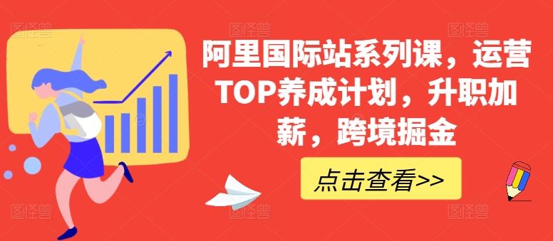 阿里国际站系列课，运营TOP养成计划，升职加薪，跨境掘金-来此网赚