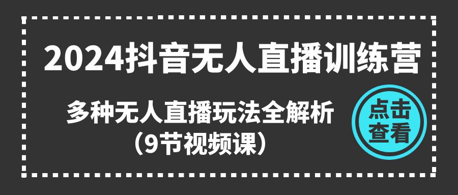 2024抖音无人直播训练营，多种无人直播玩法全解析（9节视频课）-来此网赚