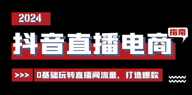 抖音直播电商运营必修课，0基础玩转直播间流量，打造爆款（29节）-来此网赚