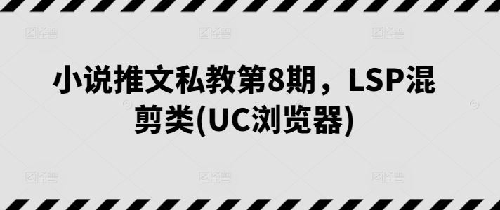 小说推文私教第8期，LSP混剪类(UC浏览器)-来此网赚