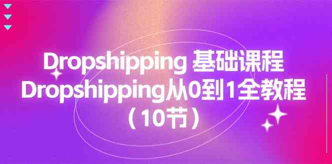 Dropshipping基础课程，Dropshipping从0到1全教程（10节）-来此网赚