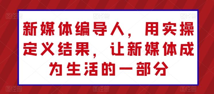 新媒体编导人，用实操定义结果，让新媒体成为生活的一部分-来此网赚