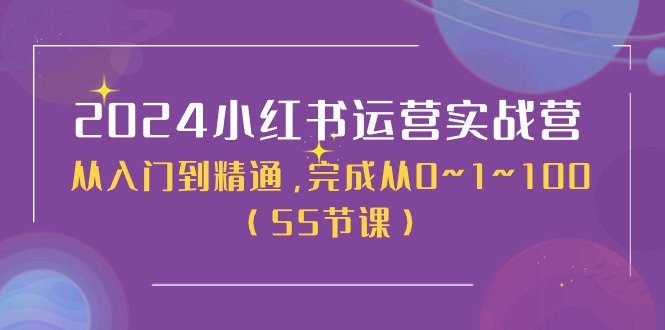 2024小红书运营实战营，从入门到精通，完成从0~1~100（51节课）-来此网赚