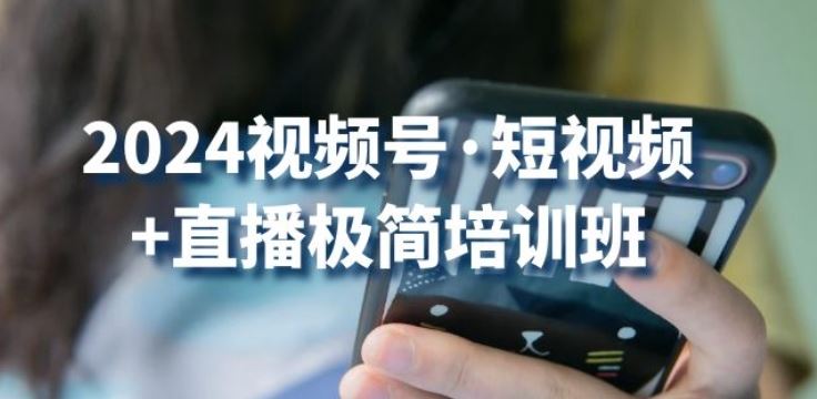 2024视频号·短视频+直播极简培训班：抓住视频号风口，流量红利-来此网赚