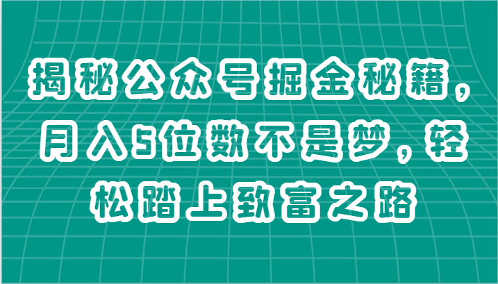 揭秘公众号掘金秘籍，月入5位数不是梦，轻松踏上致富之路-来此网赚