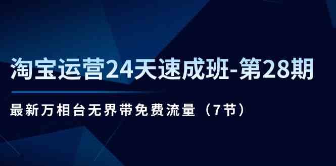 淘宝运营24天速成班第28期：最新万相台无界带免费流量（7节课）-来此网赚