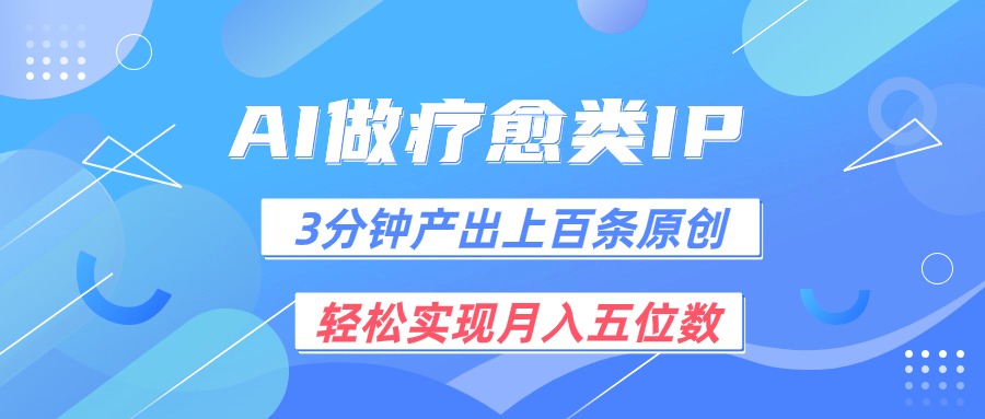 用AI做疗愈IP，3分钟可产出上百条原创，轻松实现月入五位数-来此网赚