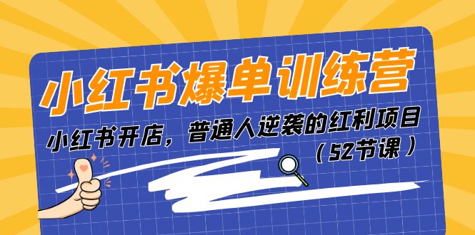 小红书爆单训练营，小红书开店，普通人逆袭的红利项目（52节课）-来此网赚