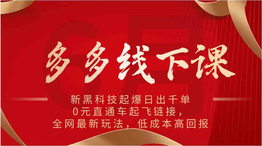 多多线下课：新黑科技起爆日出千单，0元直通车起飞链接，全网最新玩法，低成本高回报-来此网赚