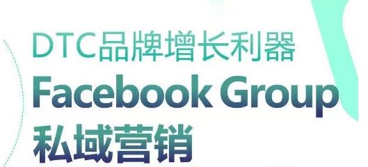 DTC品牌增长利器：Facebook Group私域营销策略-来此网赚