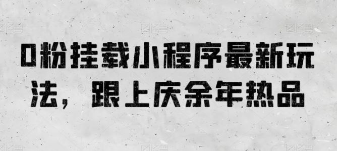 0粉挂载小程序最新玩法，跟上庆余年热品-来此网赚