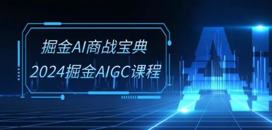 掘金AI商战宝典-系统班：2024掘金AIGC课程(30节视频课)-来此网赚